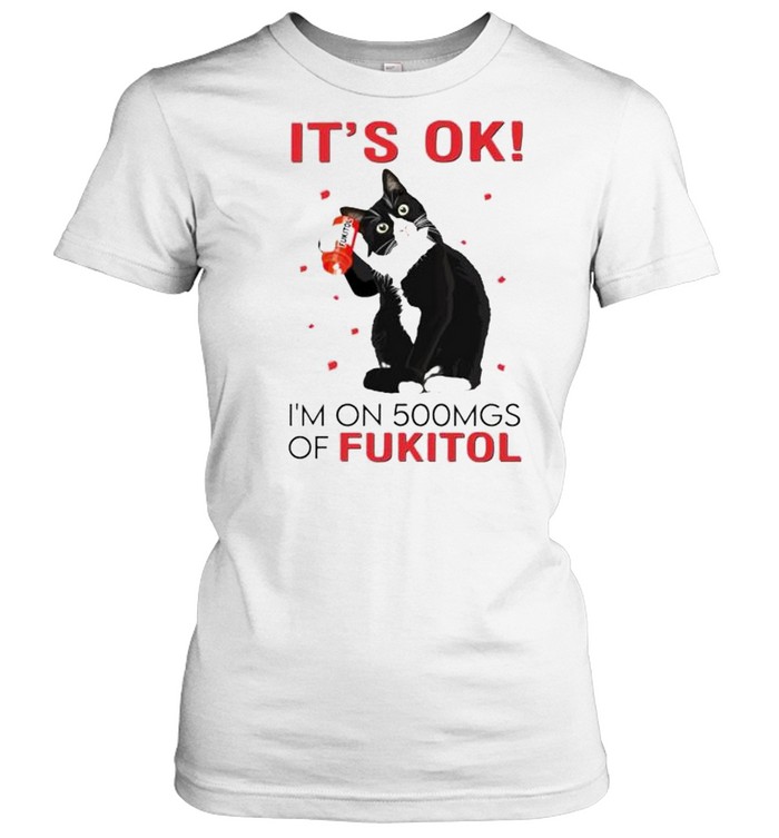 Premium cat it’s ok I’m on 500mgs of fukitol shirt Classic Women's T-shirt