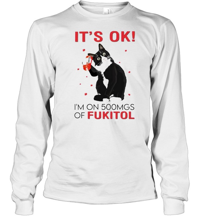 Premium cat it’s ok I’m on 500mgs of fukitol shirt Long Sleeved T-shirt