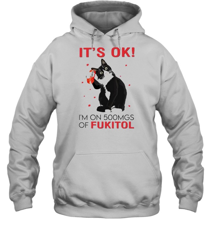 Premium cat it’s ok I’m on 500mgs of fukitol shirt Unisex Hoodie