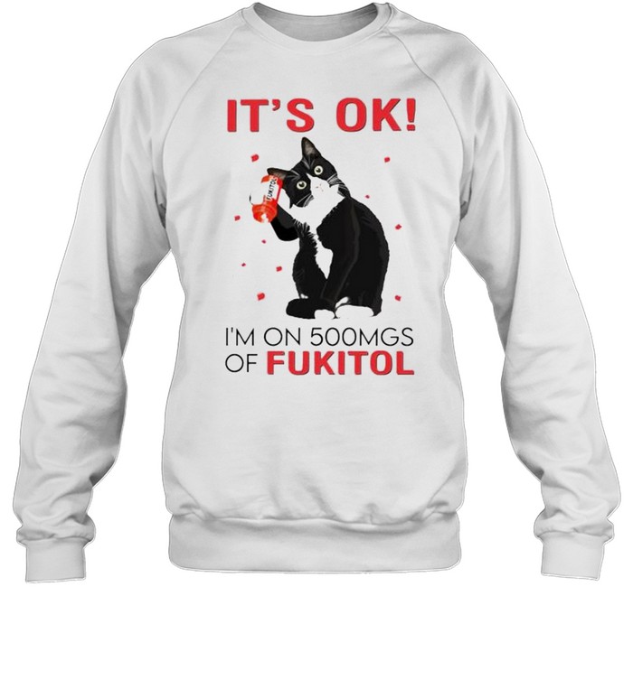 Premium cat it’s ok I’m on 500mgs of fukitol shirt Unisex Sweatshirt