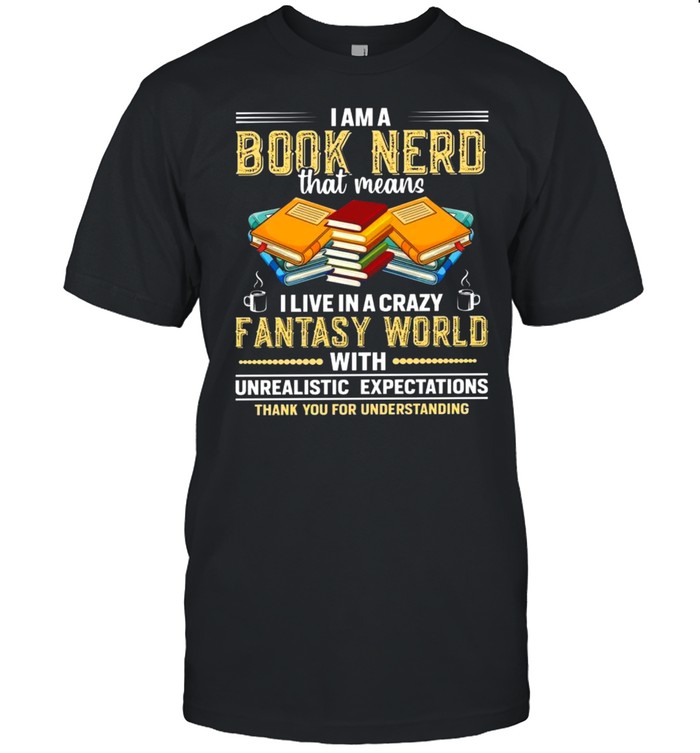 I am a book nerd that means i live in a crazy fantasy world shirts