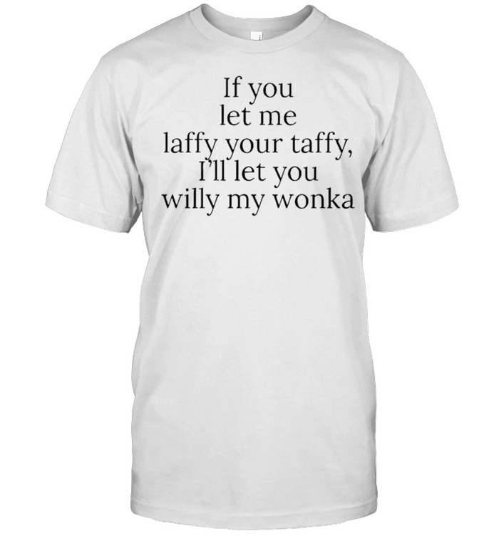 If You let me Laffy Yous’re taffy Is’ll Your willy My wonka shirts