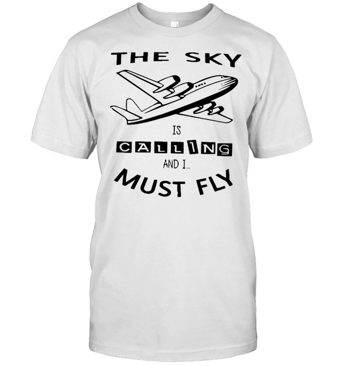 The sky is calling and i must fly shirt
