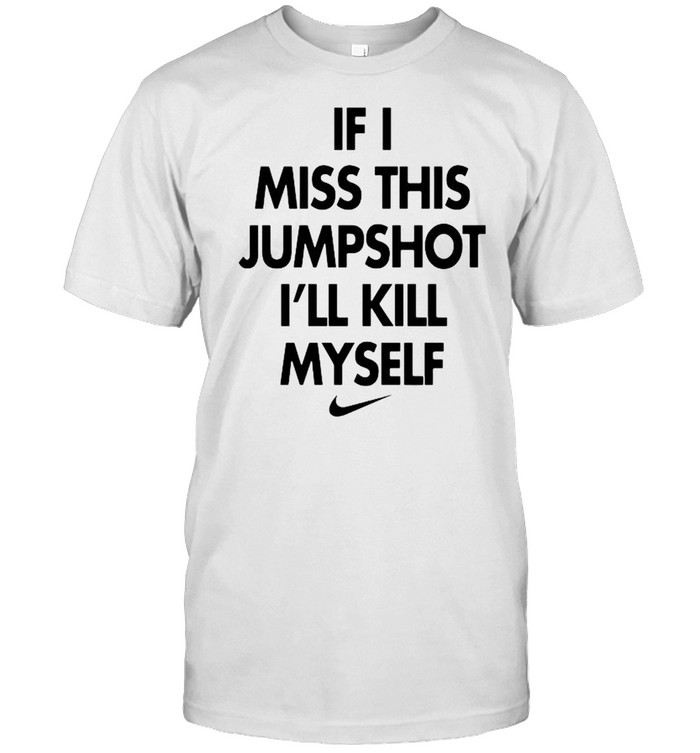 If I Miss This Jumpshot Is’ll Kill Myself Shirts