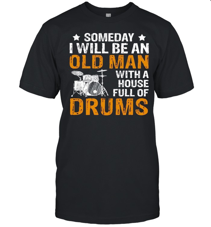 Someday I Will Be An Old Man With A House Full Of Drums Shirt