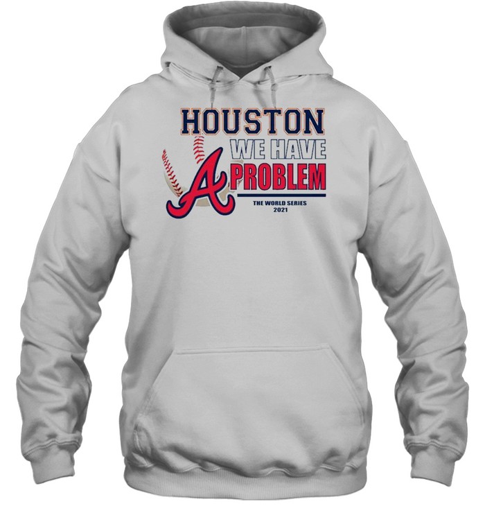 Houston we have problem the World Series 2021 Atlanta Braves shirt