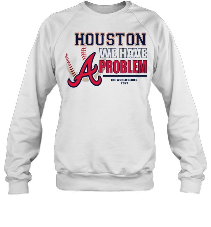 Houston we have problem the World Series 2021 Atlanta Braves shirt