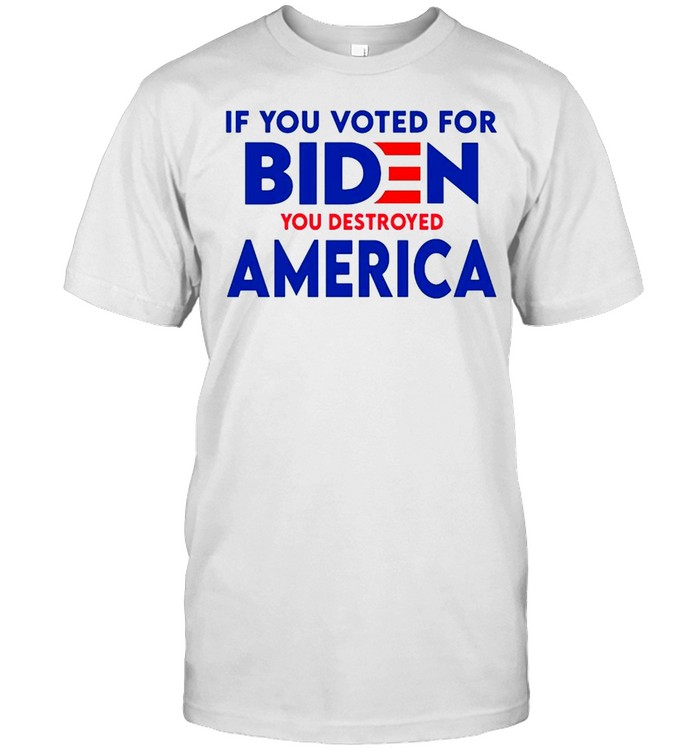 Ifs yous voteds fors Bidens yous destroyeds Americas shirts