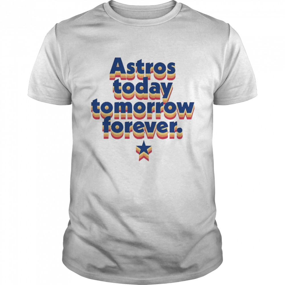 Astros Today Tomorrow Forever Shirt