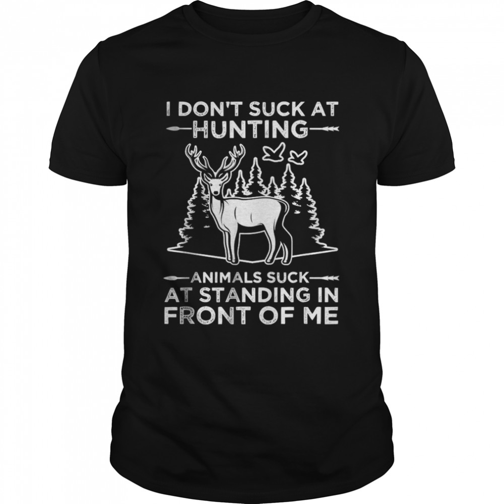 I Don’t Suck At Hunting Animals Suck At Standing In Front T-Shirt
