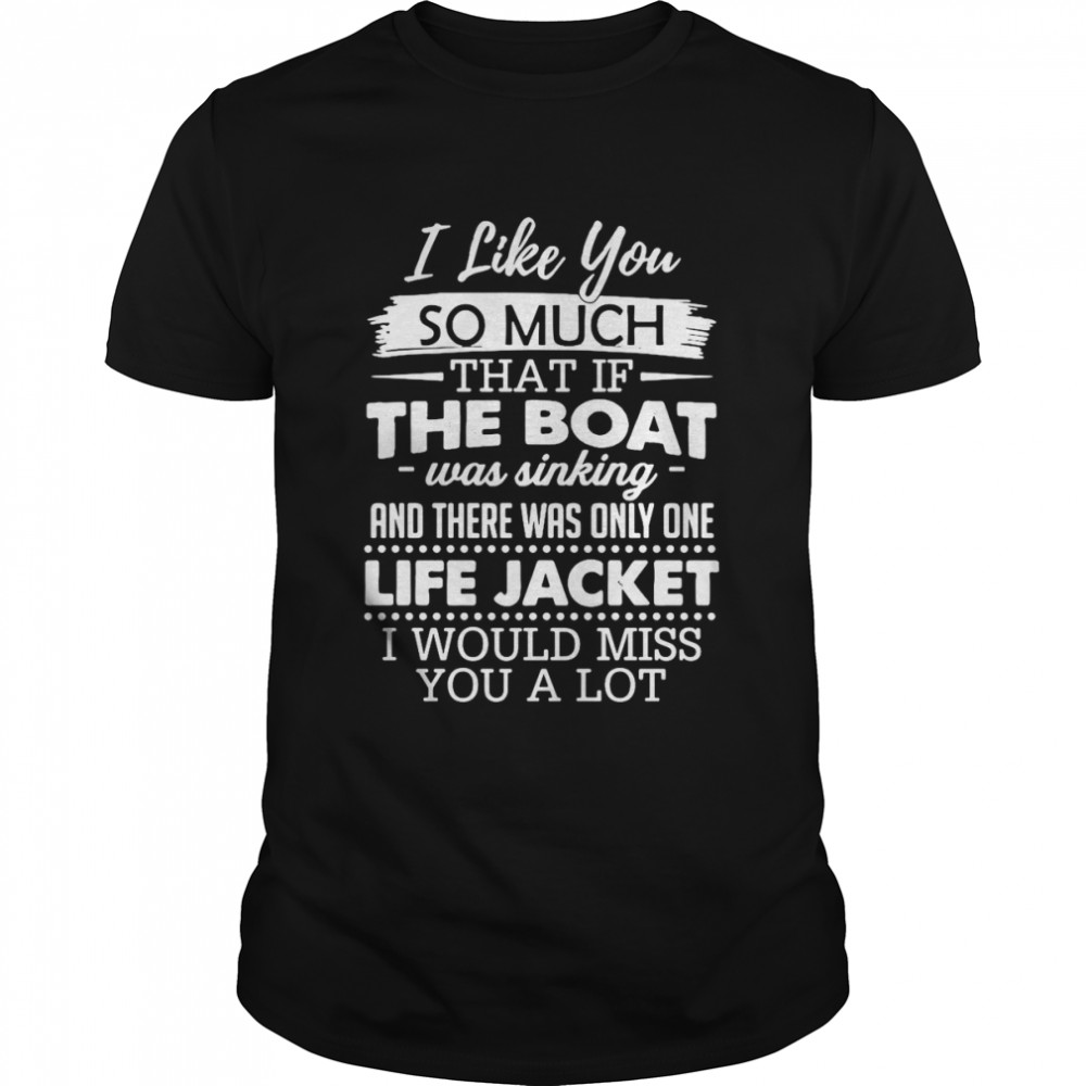 I Like You So Much That If The Boat Was Sinking And There Was Only One Life Jacket I Would Miss You A Lot T-shirt Classic Men's T-shirt