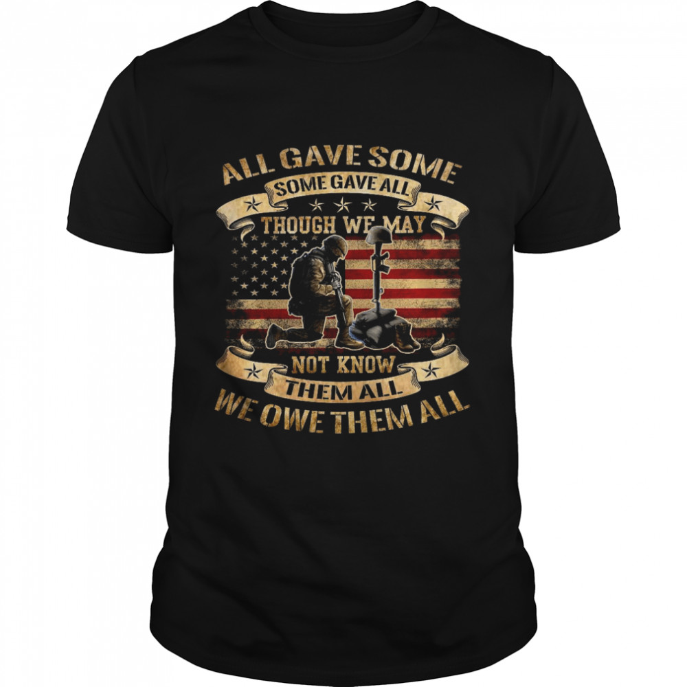 All gave some some gave all though we may not know them all we owe them all shirt
