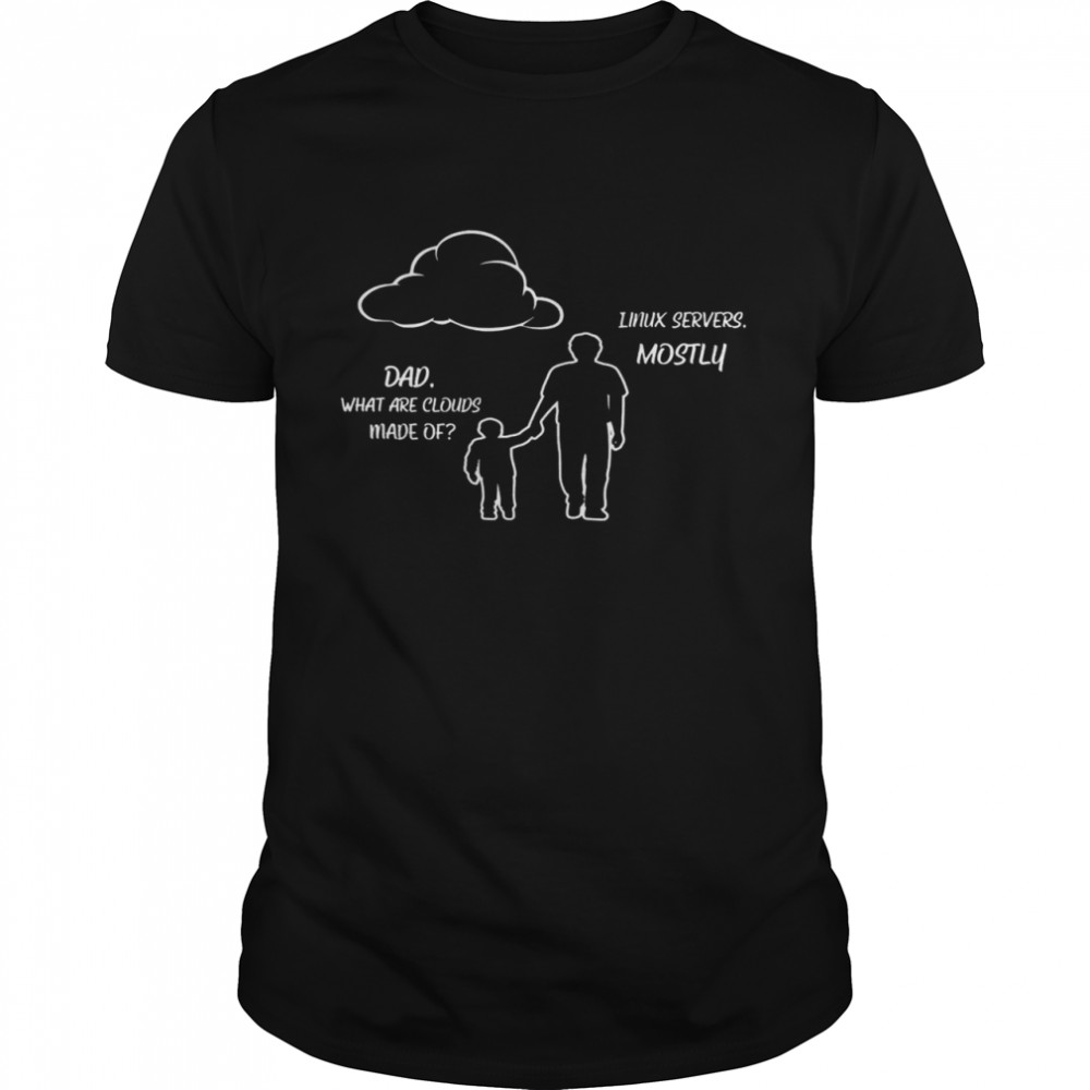 Dad What Are Clouds Made Of Linux Servers Mostly Shirt