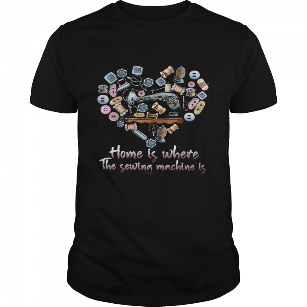 Home Is Where The Sewing Machine Is  Classic Men's T-shirt