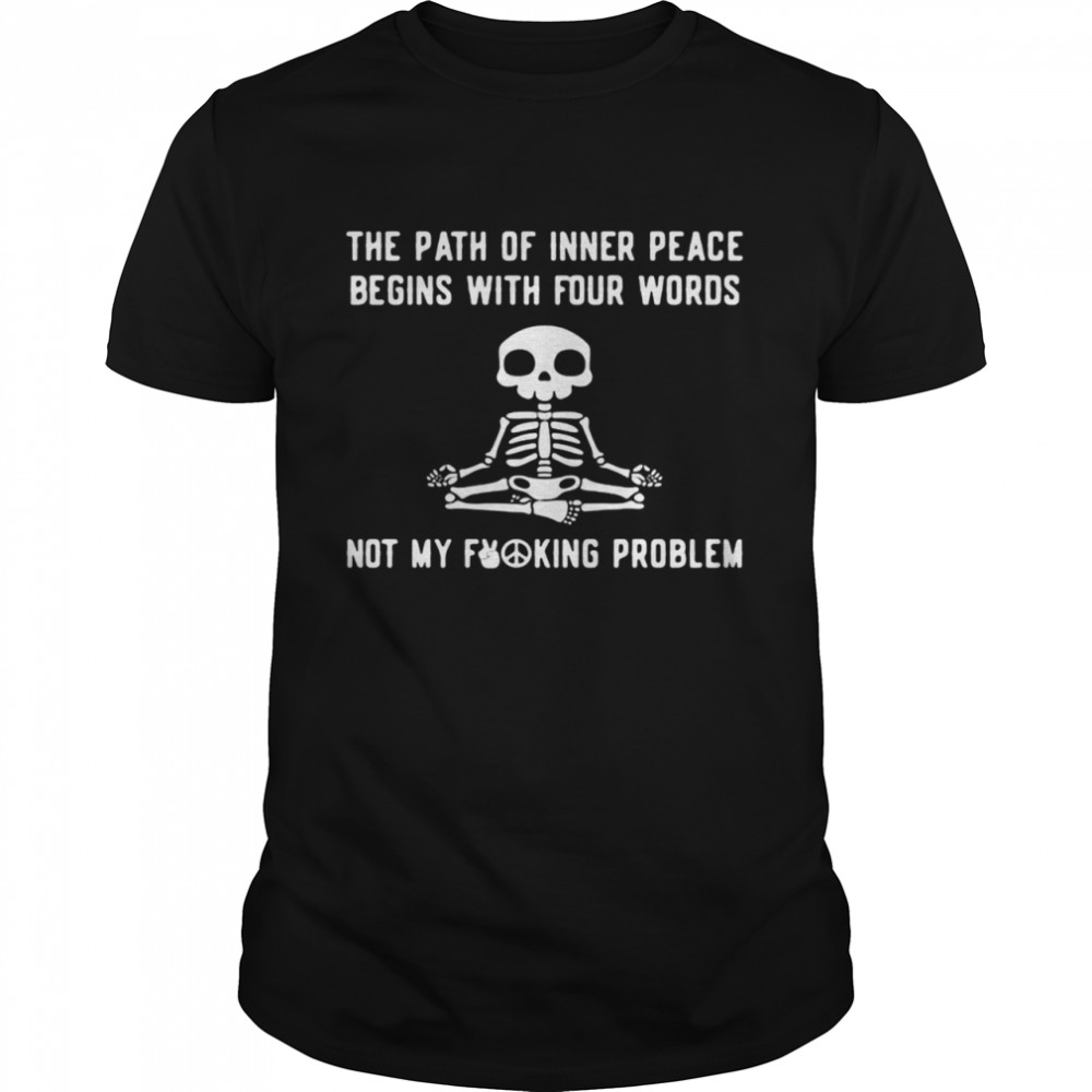 The Path Of Inner Peace Begins With Four Words Not My Fucking Problem Skeleton Yoga T-shirt