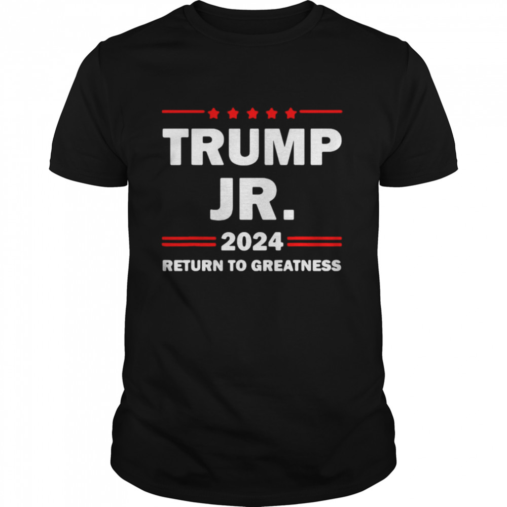 Trump Jr 2024 Return To Greatness US President 2024 Election T-shirts