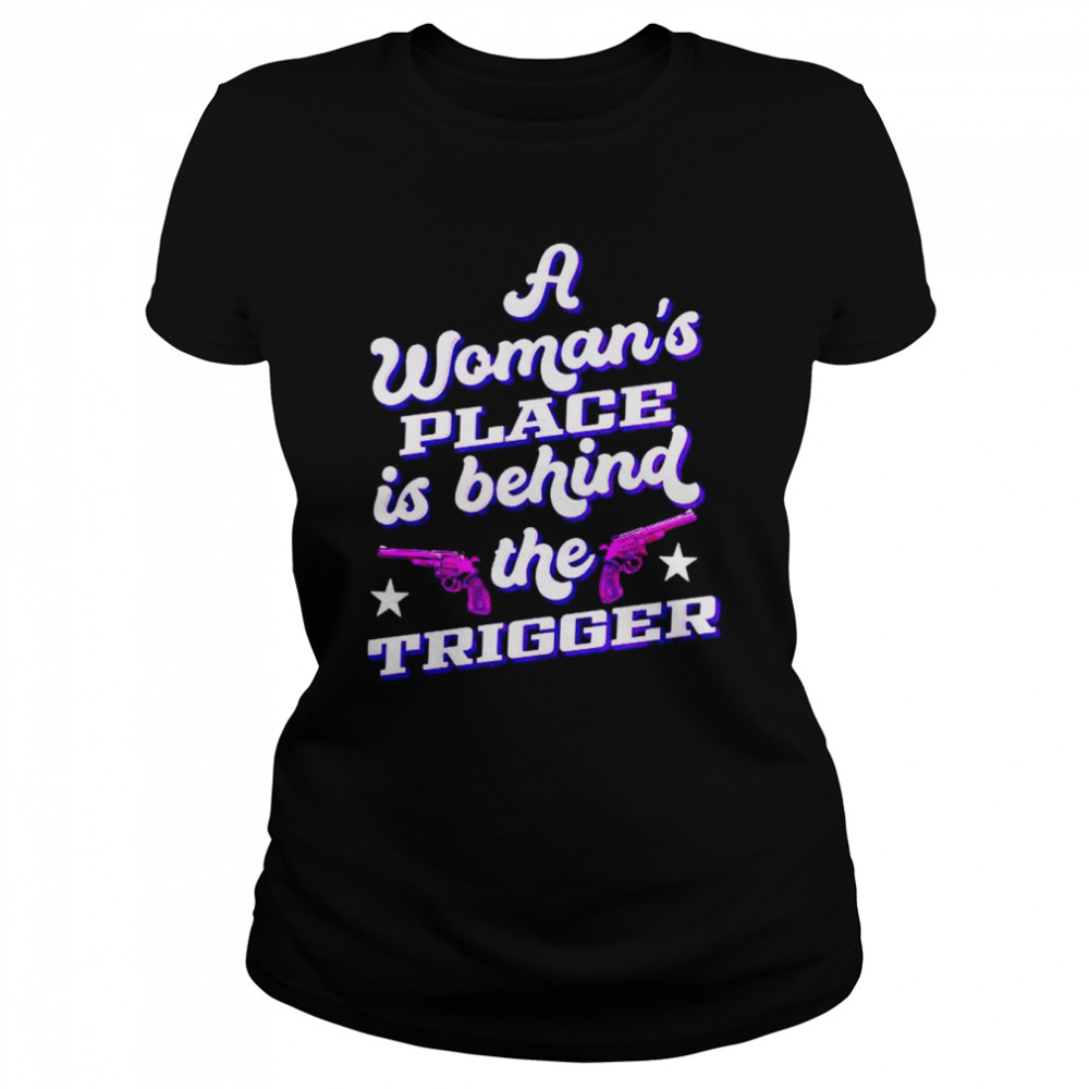 a woman’s place is behind the trigger shirt Classic Women's T-shirt