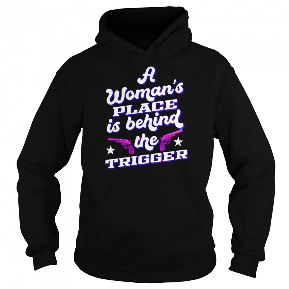 a woman’s place is behind the trigger shirt Unisex Hoodie