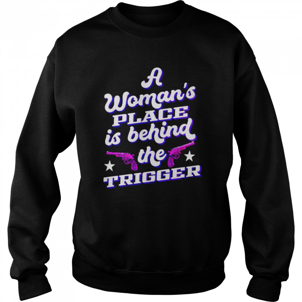 a woman’s place is behind the trigger shirt Unisex Sweatshirt