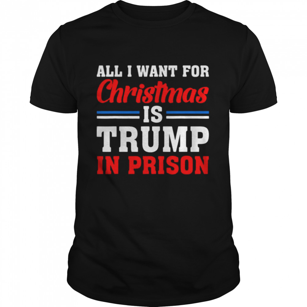 All I Want For Christmas Is Trump In Prison Shirt