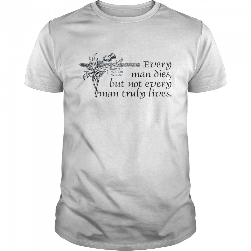 Every man dies but not every man truly lives shirts