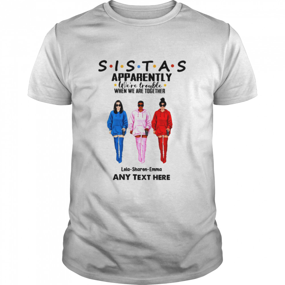 Sistas apparently we’re trouble when we are together lola sharen emma any text here shirt