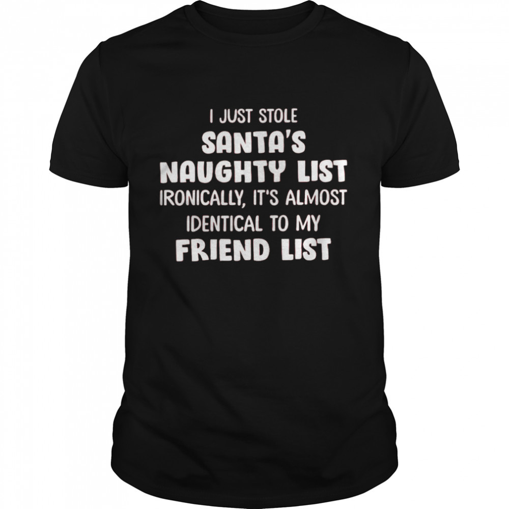 I just stole santa’s naughty list ironically it’s almost identical to my friend list shirt