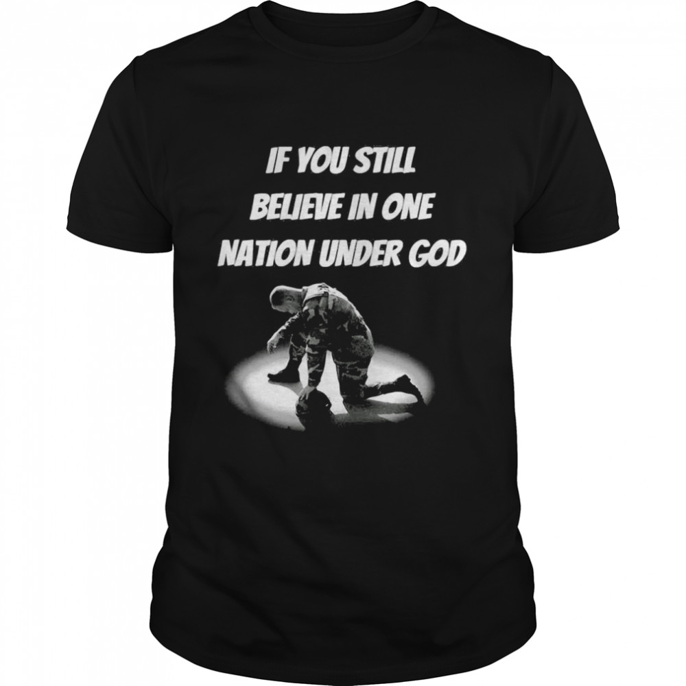 If You Still Believe In One Nation Under God T-shirts