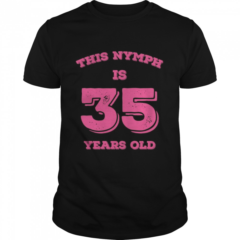 This Nymph is 35 Years Old Shirt