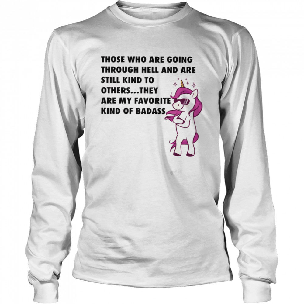 Those Who Are Going Through Hell And Are Still Kind To Others They Are My Favorite Kind Of Badass Long Sleeved T-shirt