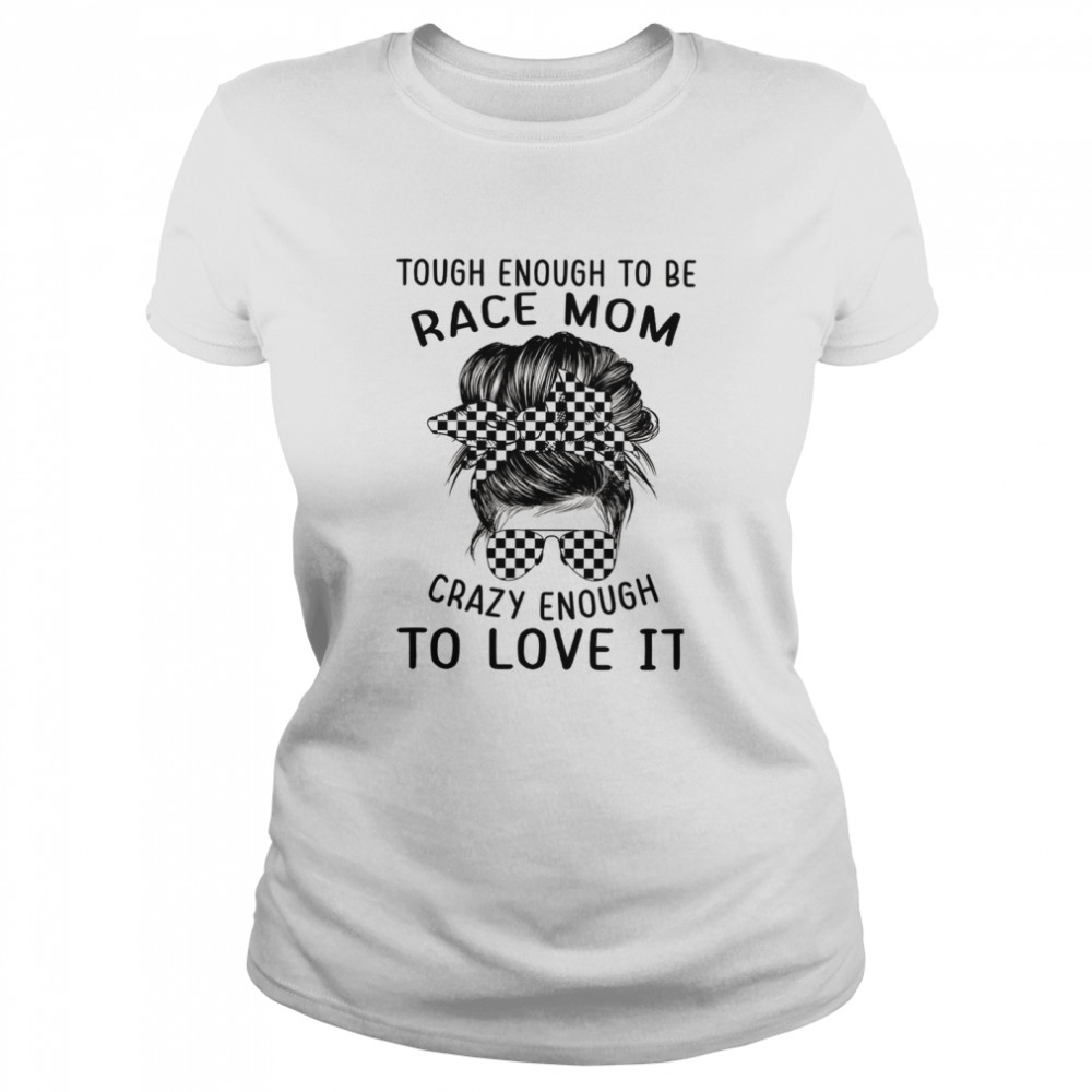 Tough enough to be race mom crazy enough to love it shirt Classic Women's T-shirt