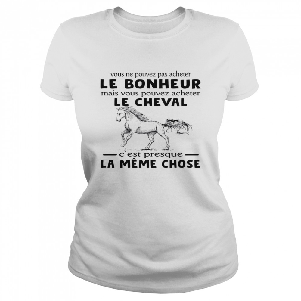 Vous Ne Pouvez Pas Acheter Le Bonheur Mais Vous Pouvez Acheter Le Cheval C’est Presque La Meme Chose Classic Women's T-shirt