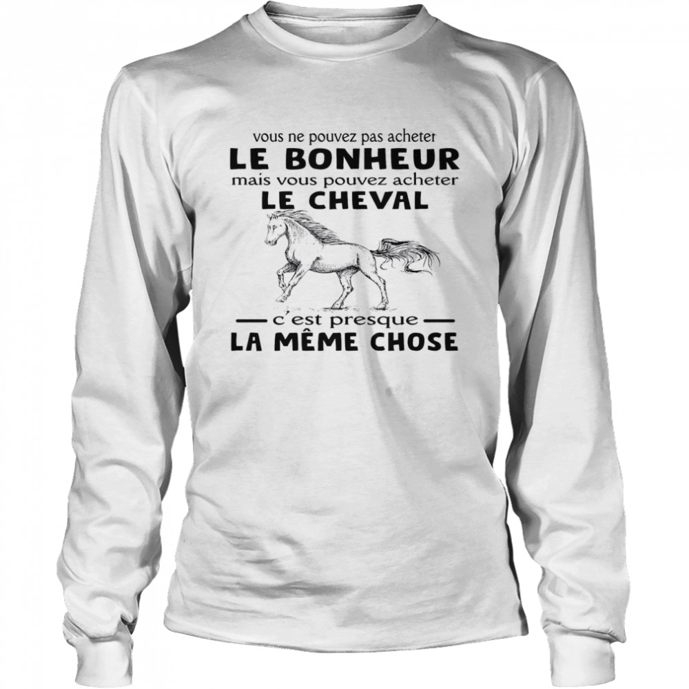 Vous Ne Pouvez Pas Acheter Le Bonheur Mais Vous Pouvez Acheter Le Cheval C’est Presque La Meme Chose Long Sleeved T-shirt