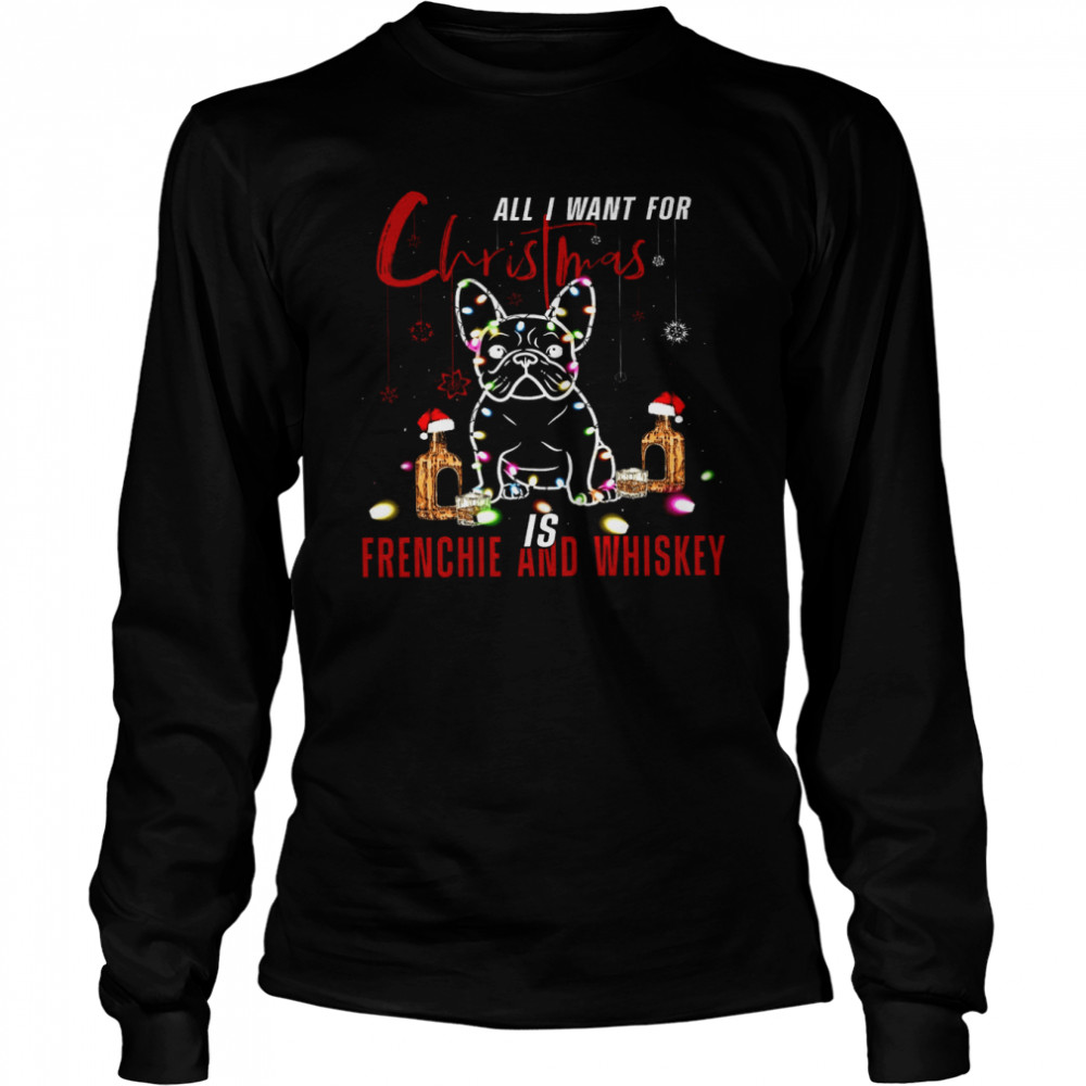 All I Want For Christmas Is Frenchie And Whiskey Long Sleeved T-shirt