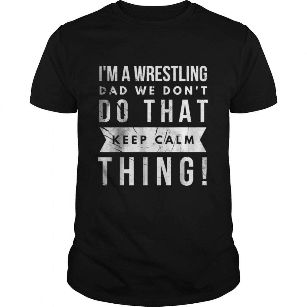 I’m A Wrestling Dad We Don’t Do That Keep Calm thing T- Classic Men's T-shirt