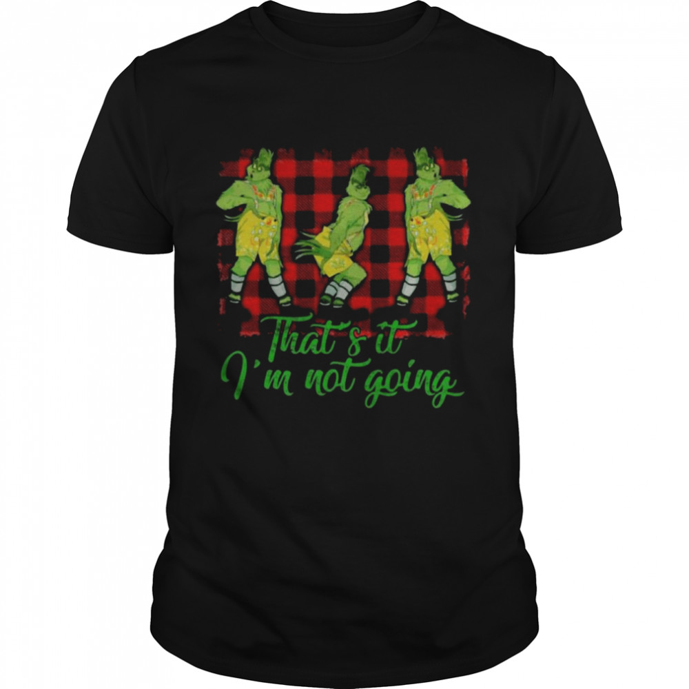 The Grinch thats’s it Is’m not going shirts