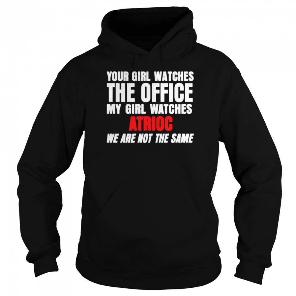 Your Girl Watches The Office My Girl Watches Atrioc We Are Not The Same shirt Unisex Hoodie