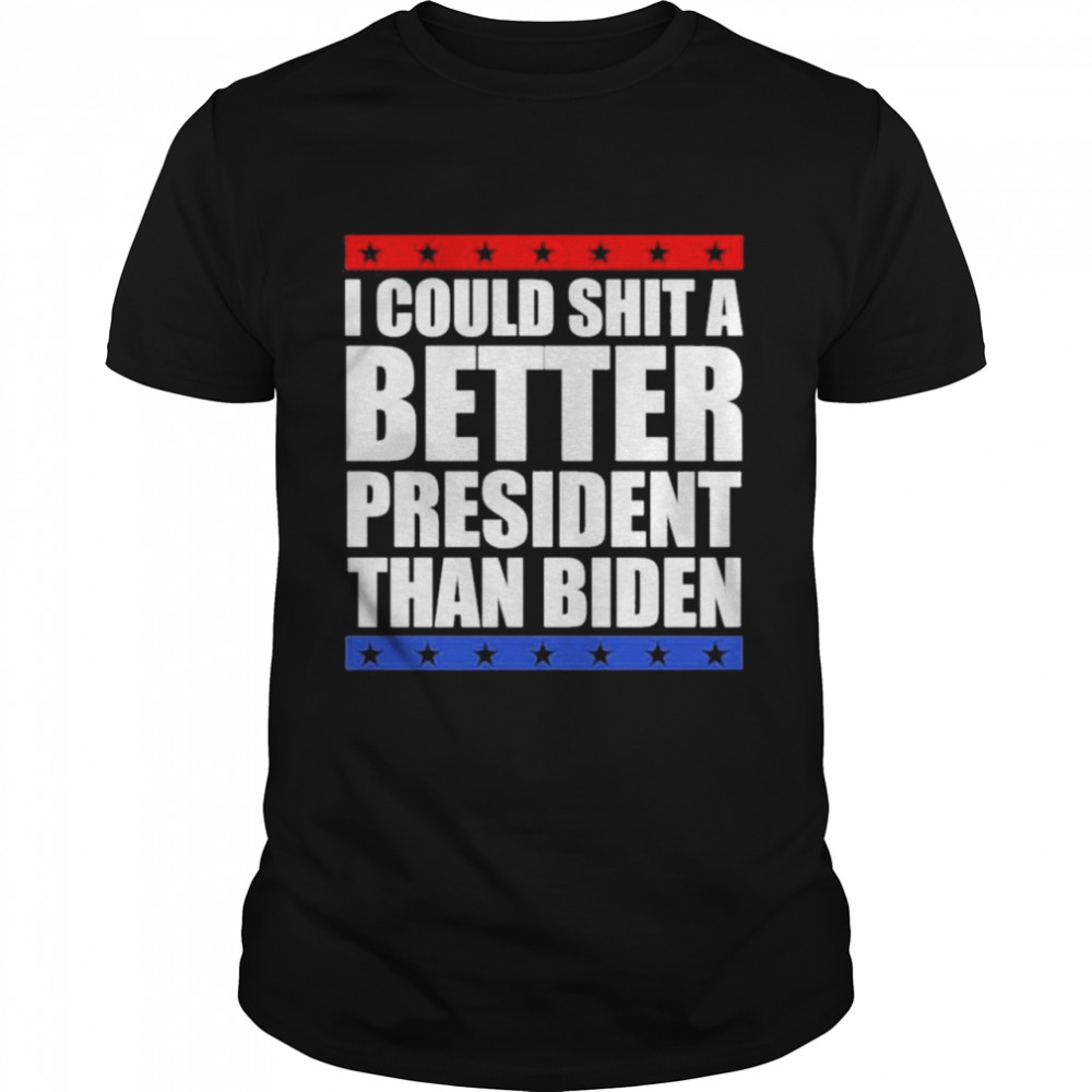 I could shit a better president than Biden shirts