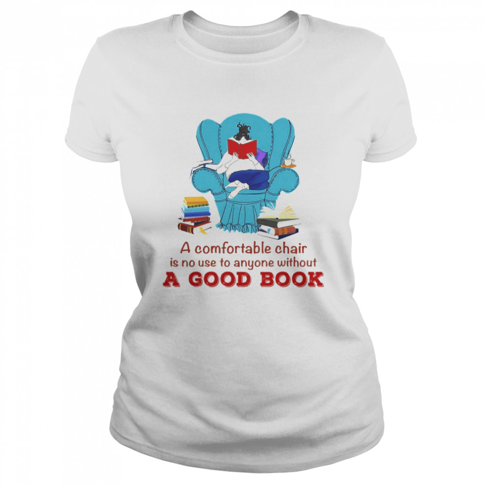 A Comfortable Chair Is No Use To Anyone Without A Good Book  Classic Women's T-shirt
