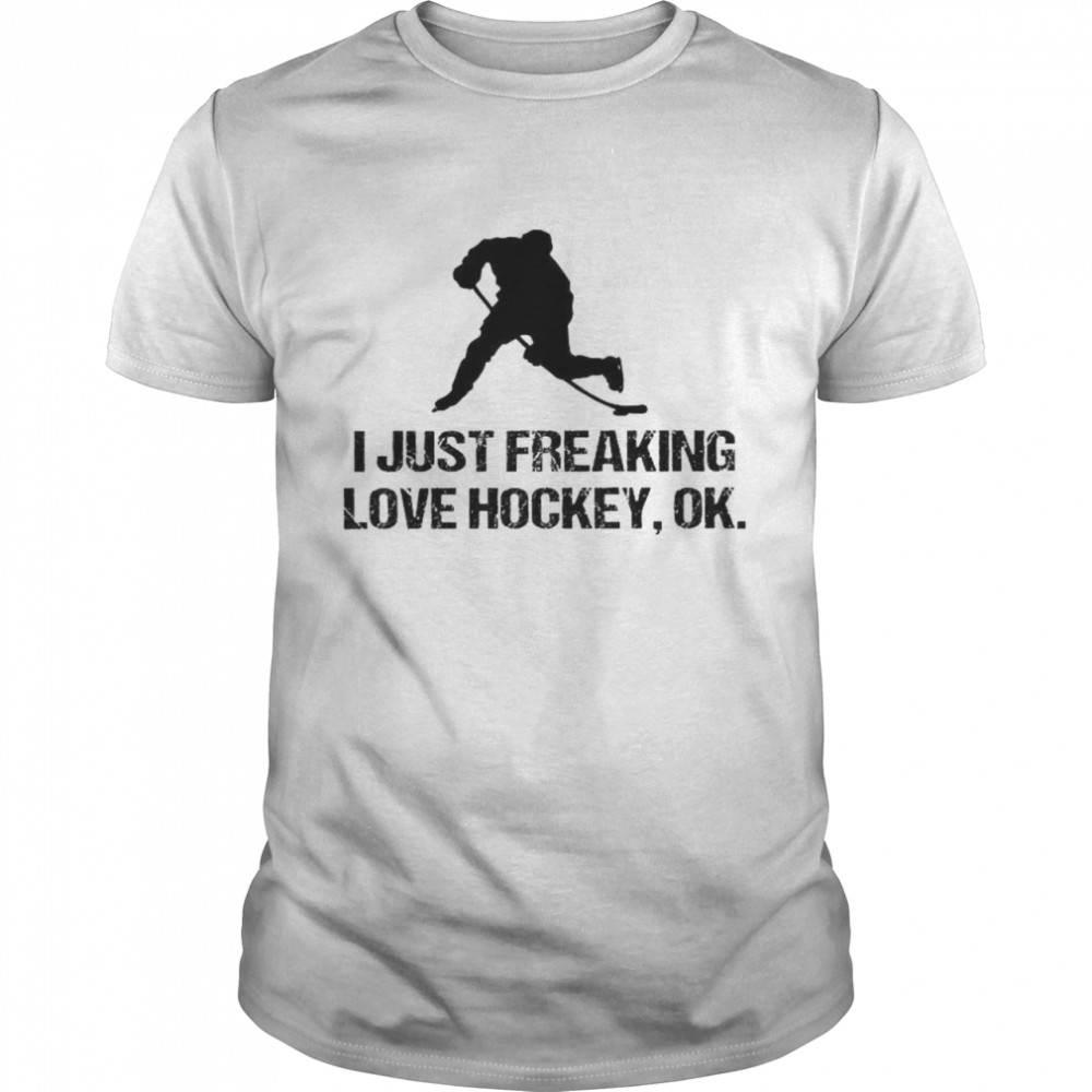 I Just Freaking Love Hockey Ok Shirts