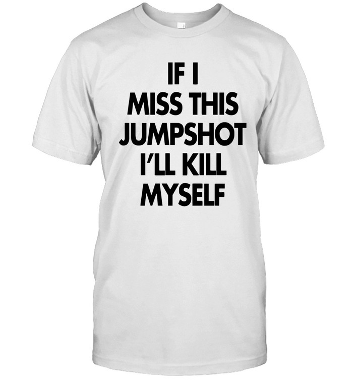 If I Miss This Jumpshot I'll Kill Myself  Classic Men's T-shirt