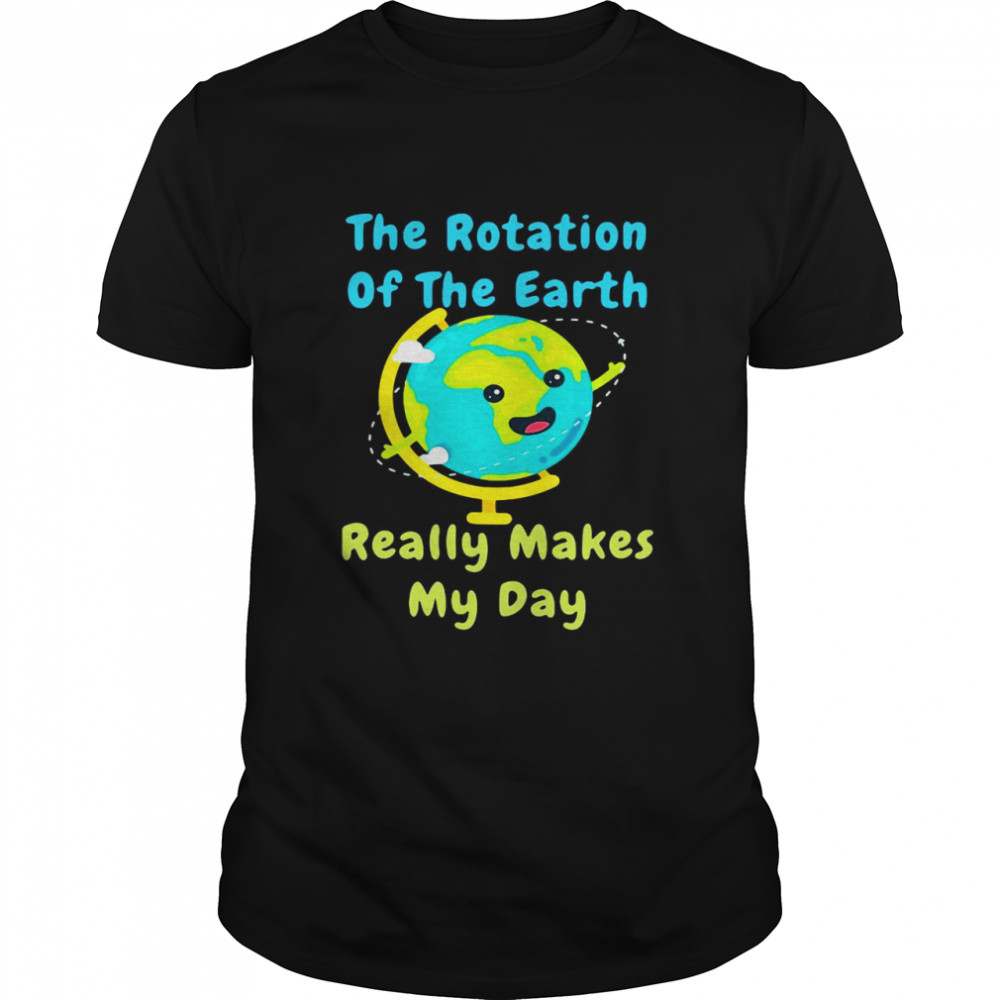 Thes Rotations Ofs Thes Earths Reallys Makess Mys Days Sciences Shirts