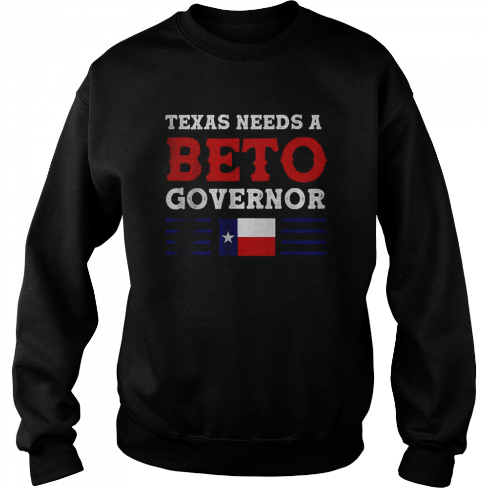 Texas Needs A Beto Governor T- Unisex Sweatshirt
