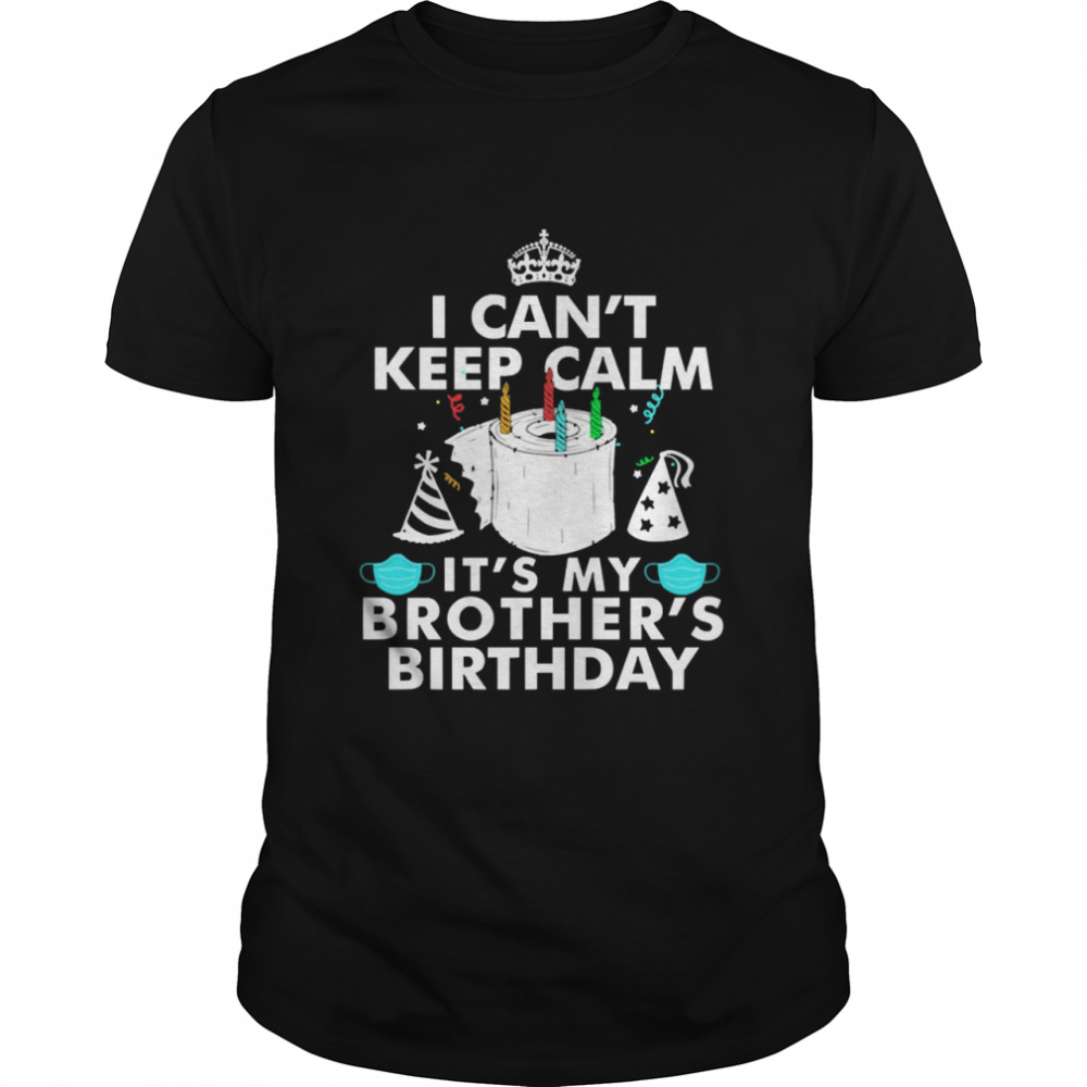 I Can’t Keep Calm It’s My Brother’s Birthday Shirt