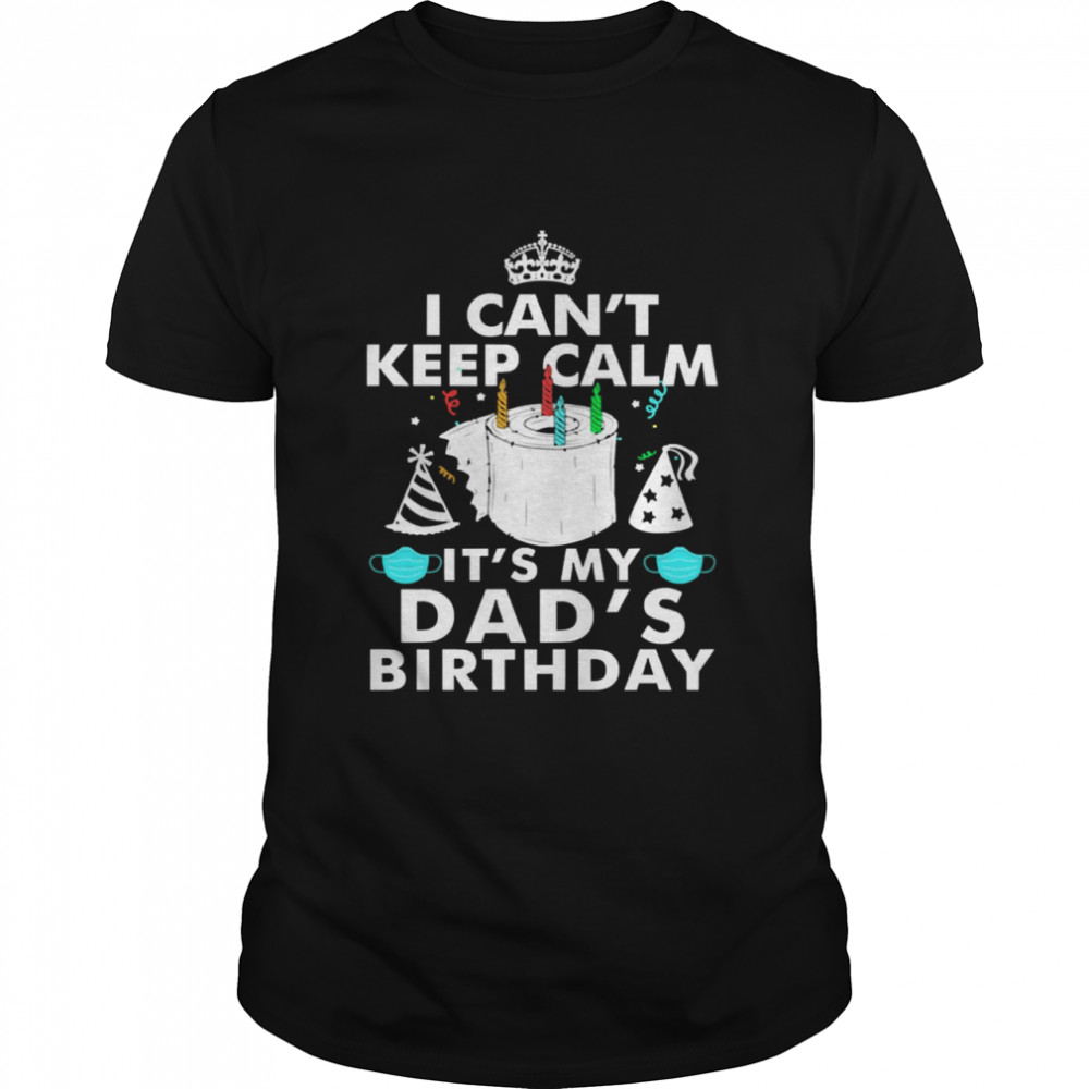 I Can’t Keep Calm It’s My Dad’s Birthday  Classic Men's T-shirt