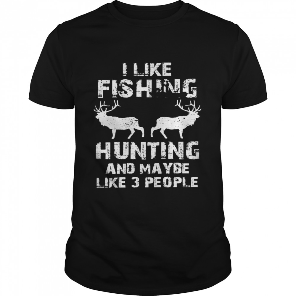 I like fishing hunting and maybe like 3 people shirt