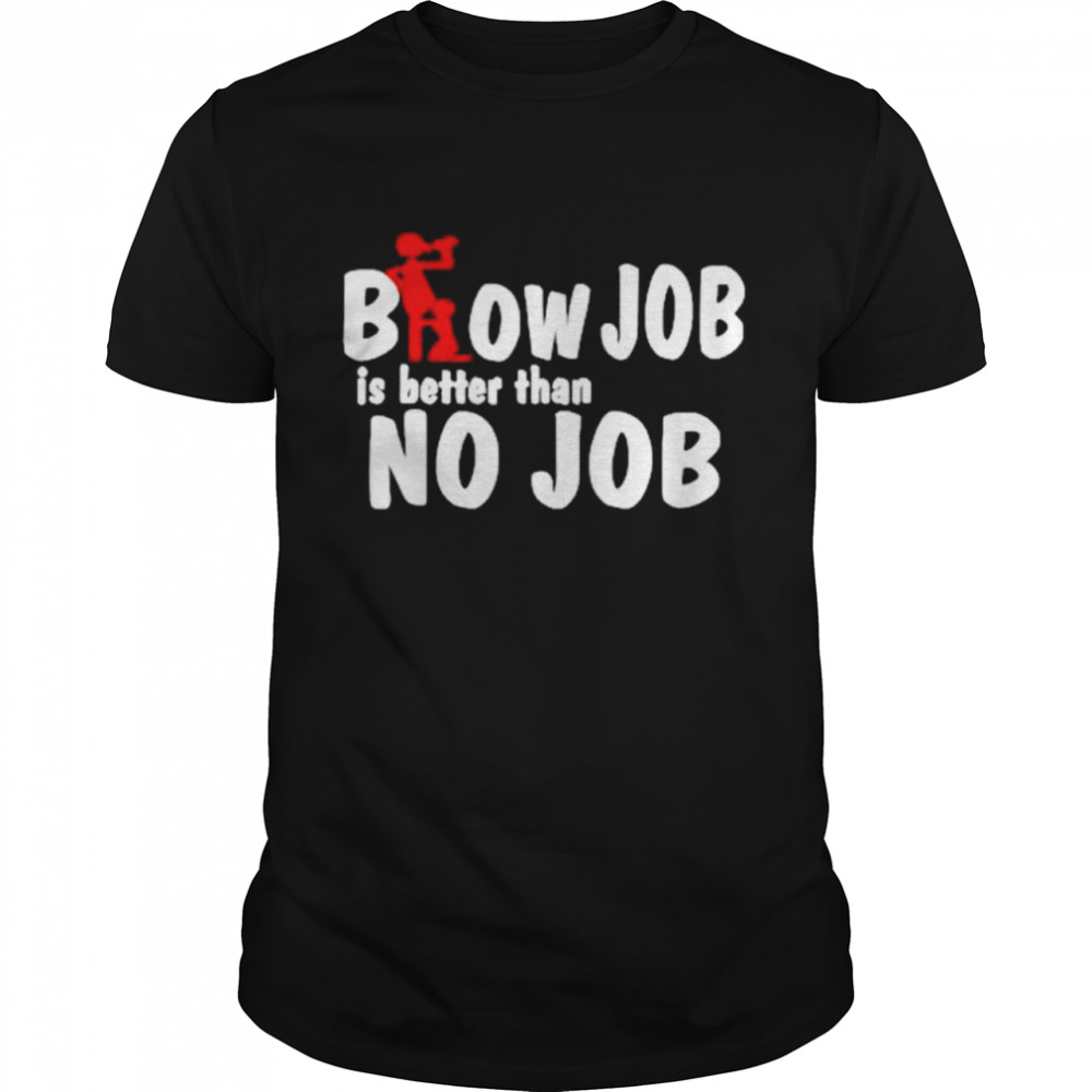 blow Job is better than no job shirt