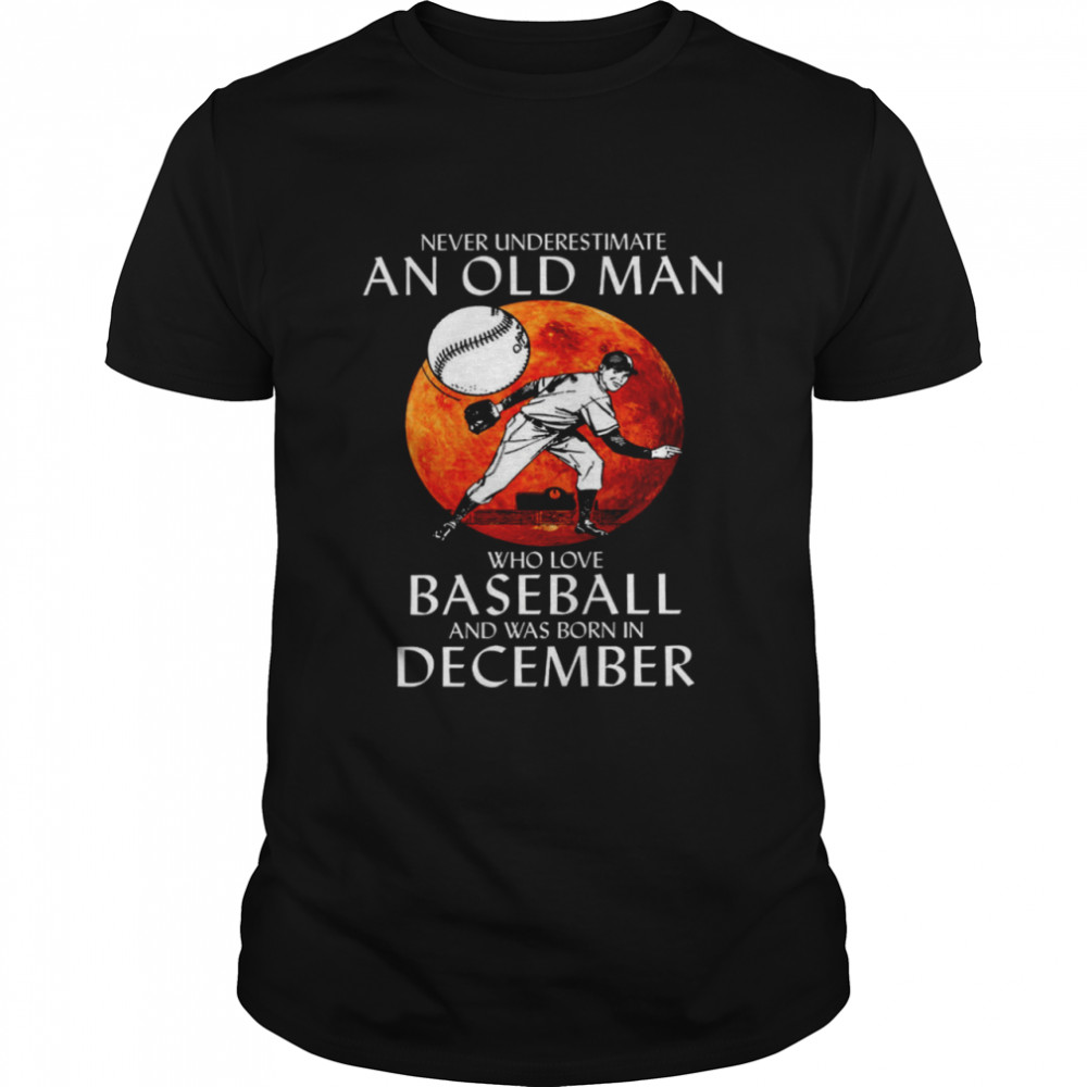 Never Underestimate An Old Man Who Loves Baseball And Was Born In December  Classic Men's T-shirt