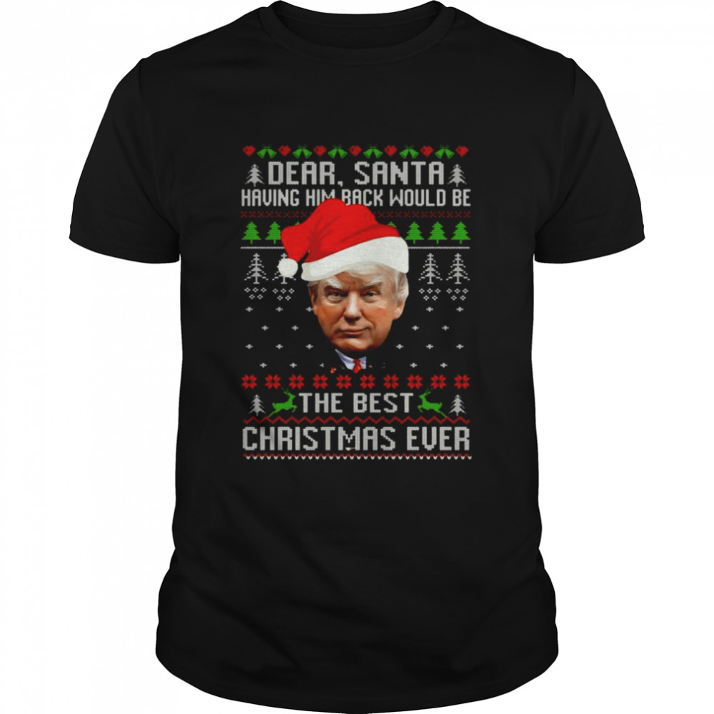 Trump dear santa having him back would be the best CHristmas ever ugly 2021 shirt Classic Men's T-shirt