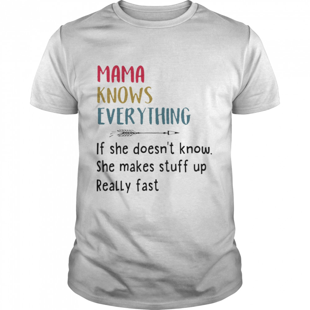 Mama knows everything if she doesns’t know she makes stuff up really fast shirts